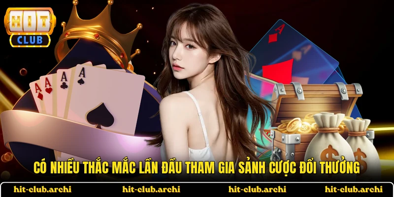 Có nhiều thắc mắc lần đầu tham gia sảnh cược đổi thưởng