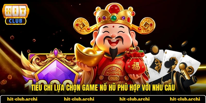 Tiêu chí lựa chọn game nổ hũ phù hợp với nhu cầu 