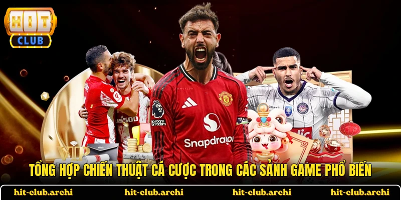 Tổng hợp chiến thuật cá cược trong các sảnh game phổ biến